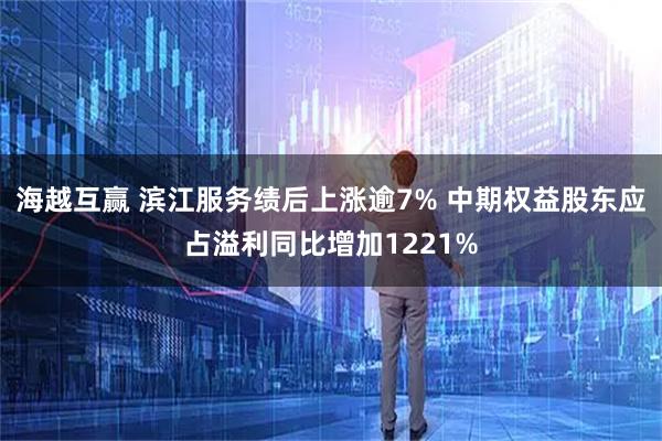 海越互赢 滨江服务绩后上涨逾7% 中期权益股东应占溢利同比增加1221%