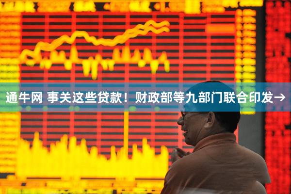 通牛网 事关这些贷款!财政部等九部门联合印发→
