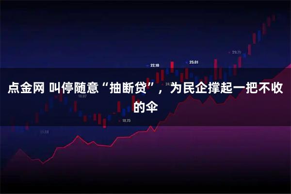 点金网 叫停随意“抽断贷”，为民企撑起一把不收的伞