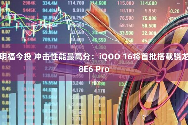 明福今投 冲击性能最高分：iQOO 16将首批搭载骁龙8E6 Pro