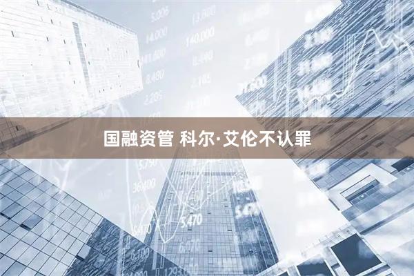 国融资管 科尔·艾伦不认罪