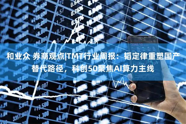 和业众 券商观点|TMT行业周报:韬定律重塑国产替代路径,科创50聚焦AI算力主线