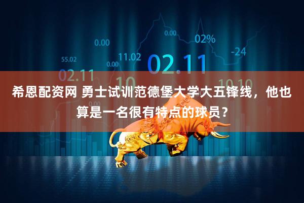 希恩配资网 勇士试训范德堡大学大五锋线,他也算是一名很有特点的球员?