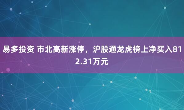 易多投资 市北高新涨停，沪股通龙虎榜上净买入812.31万元
